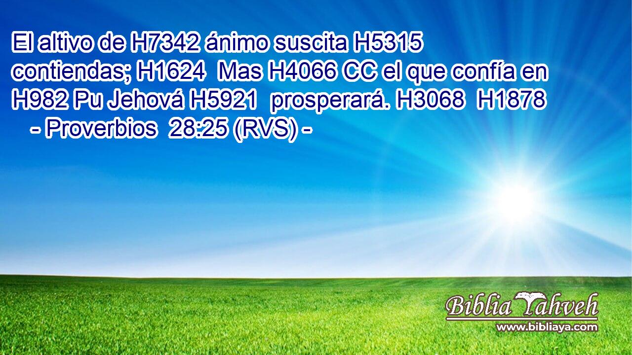 El altivo de H7342 ánimo suscita H5315  contiendas; H1624  Mas H4066 CC el que confía en H982 Pu Jehová H5921  prosperará. H3068  H1878 