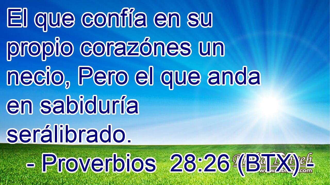 El que confía en su propio corazónes un necio, Pero el que anda en sabiduría serálibrado.