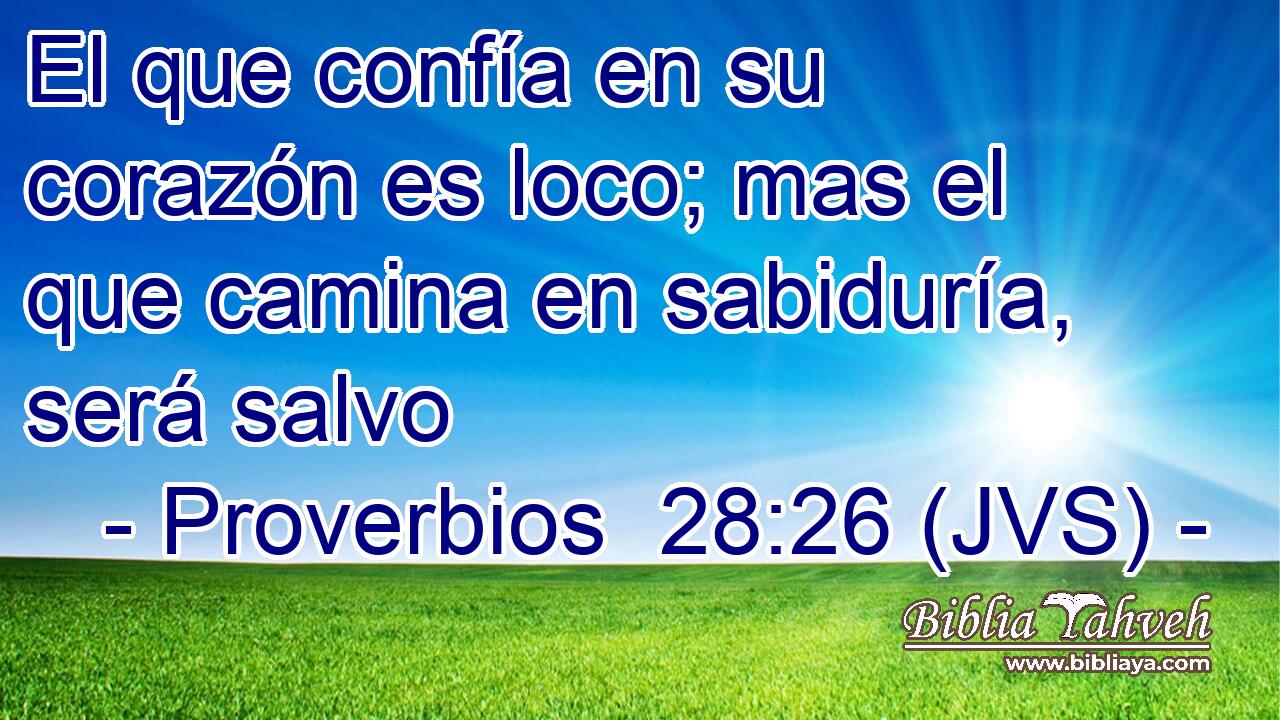 El que confía en su corazón es loco; mas el que camina en sabiduría, será salvo