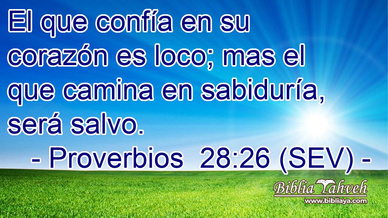 El que confía en su corazón es loco; mas el que camina en sabiduría, será salvo.