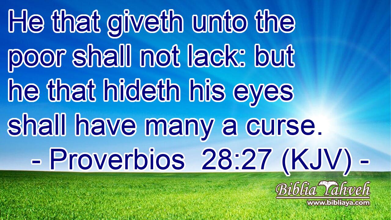 He that giveth unto the poor shall not lack: but he that hideth his eyes shall have many a curse.
