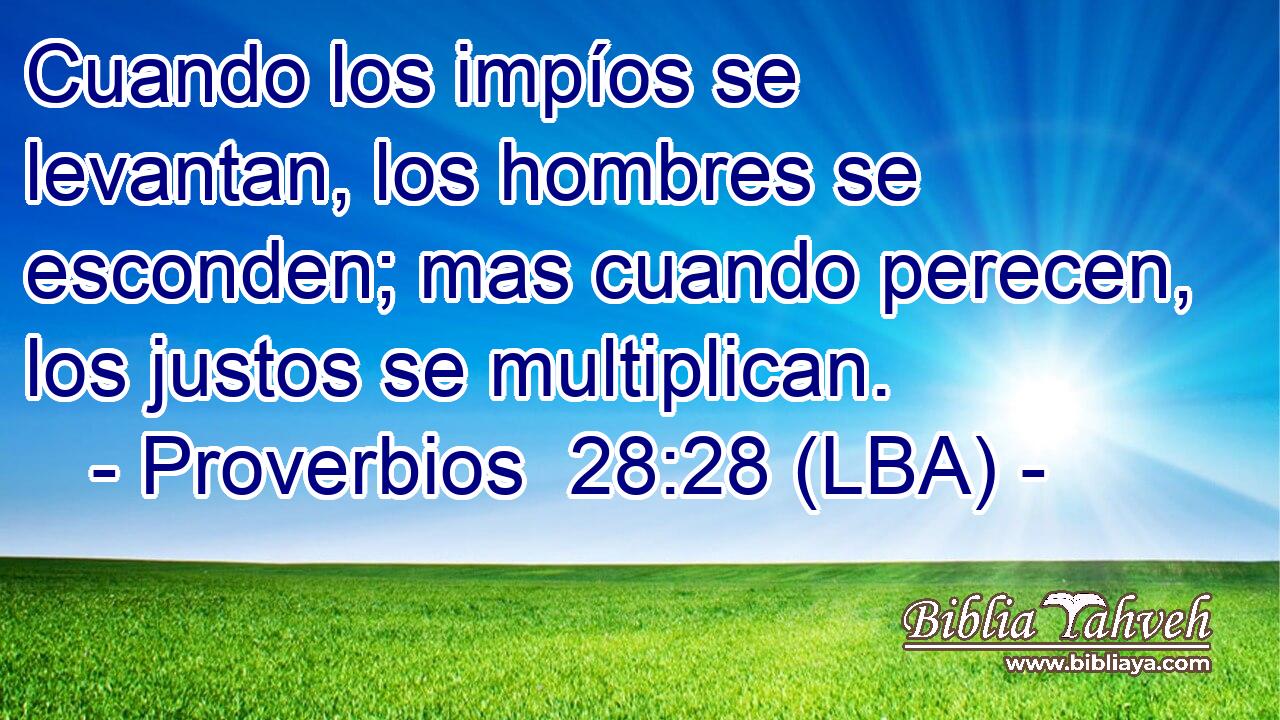 Cuando los impíos se levantan, los hombres se esconden; mas cuando perecen, los justos se multiplican.