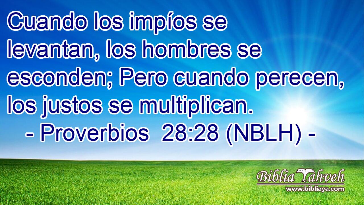 Cuando los impíos se levantan, los hombres se esconden; Pero cuando perecen, los justos se multiplican. 