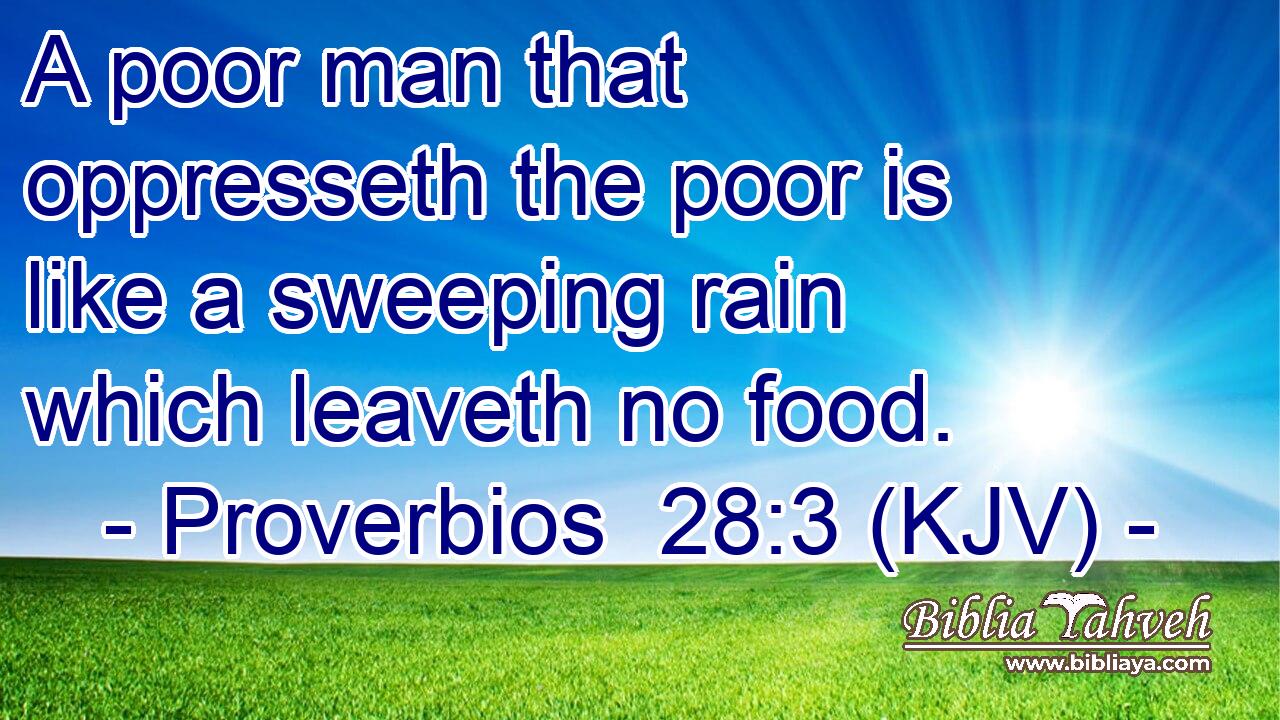 A poor man that oppresseth the poor is like a sweeping rain which leaveth no food.