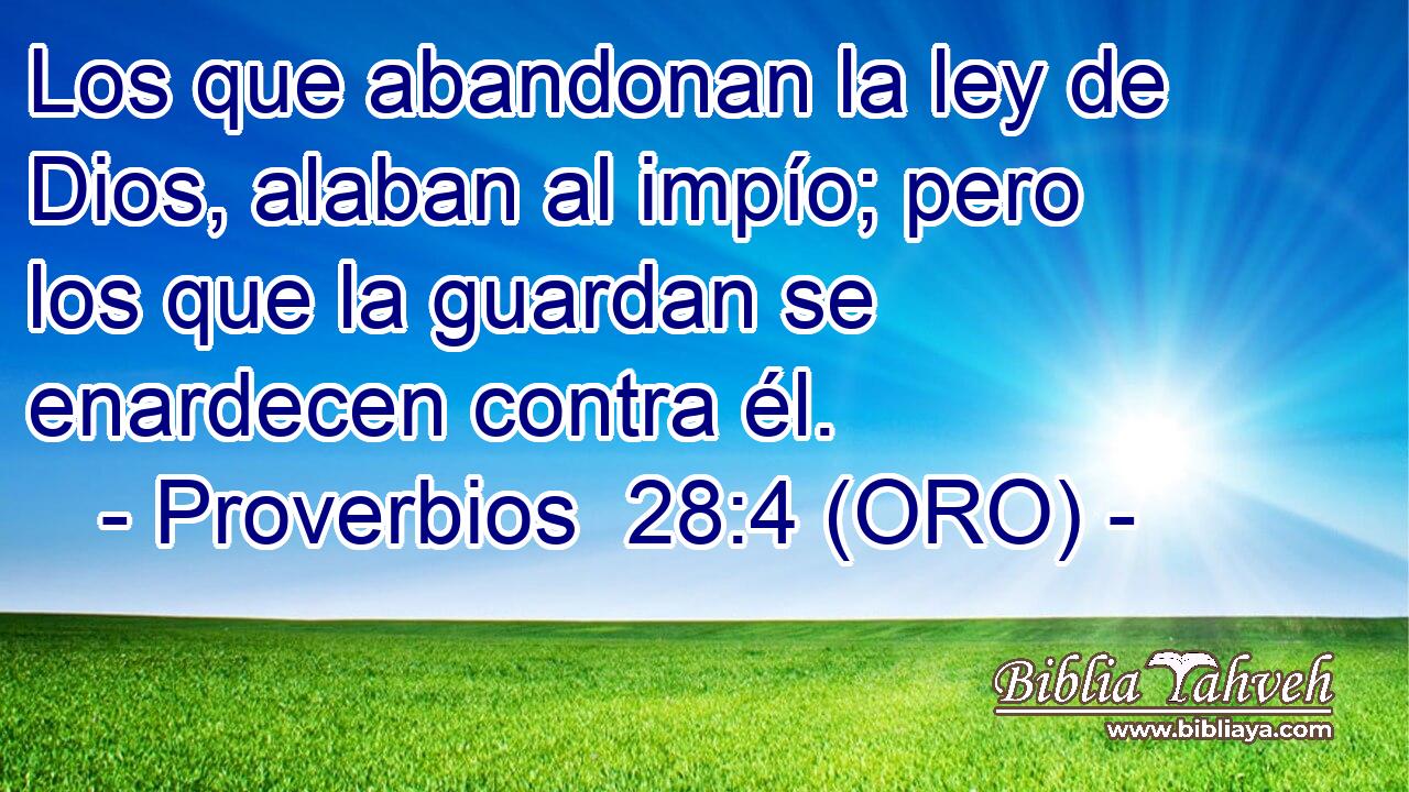 Los que abandonan la ley de Dios, alaban al impío; pero los que la guardan se enardecen contra él. 