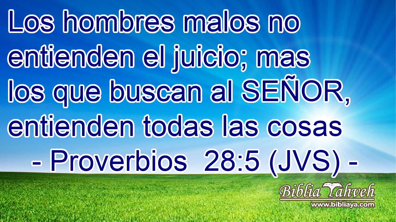 Los hombres malos no entienden el juicio; mas los que buscan al SEÑOR, entienden todas las cosas