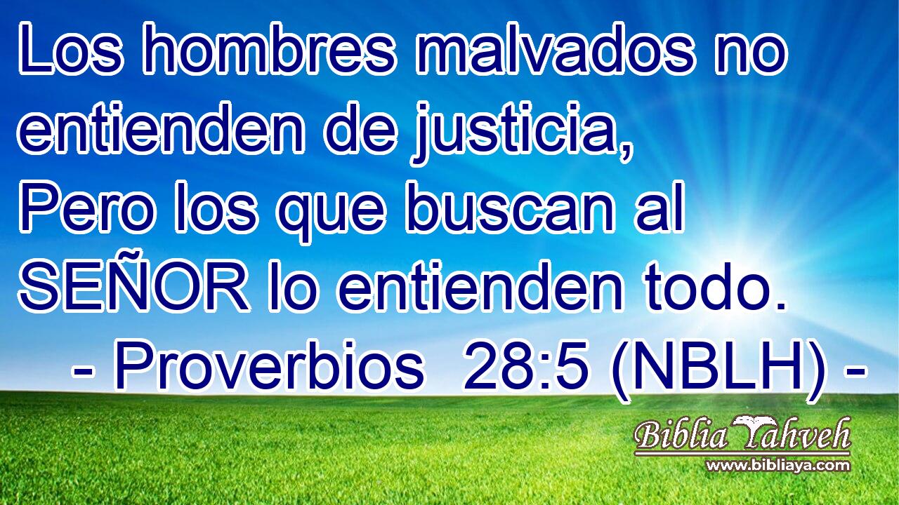  Los hombres malvados no entienden de justicia, Pero los que buscan al SEÑOR lo entienden todo. 