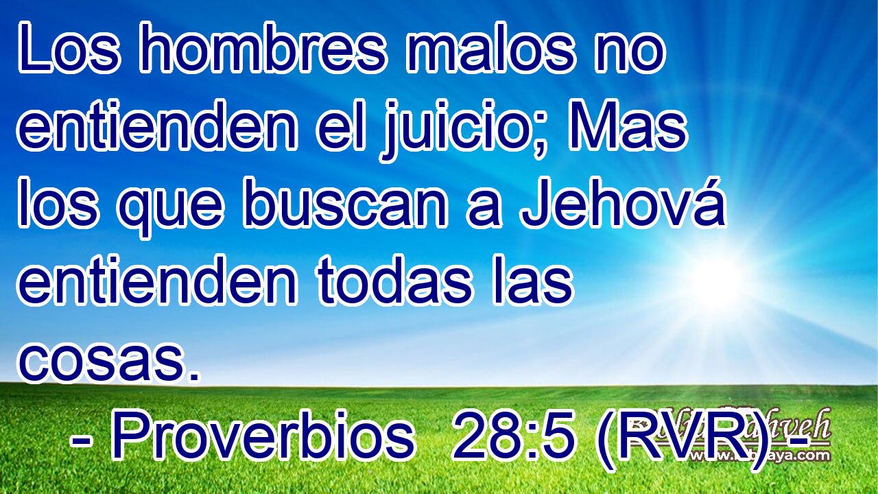 Los hombres malos no entienden el juicio; Mas los que buscan a Jehová entienden todas las cosas.