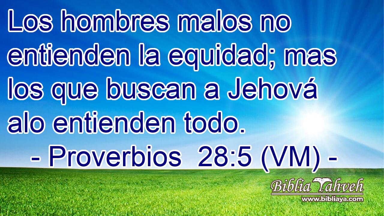  Los hombres malos no entienden la equidad; mas los que buscan a Jehová alo entienden todo. 