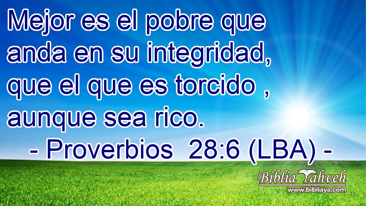 Mejor es el pobre que anda en su integridad, que el que es torcido , aunque sea rico.