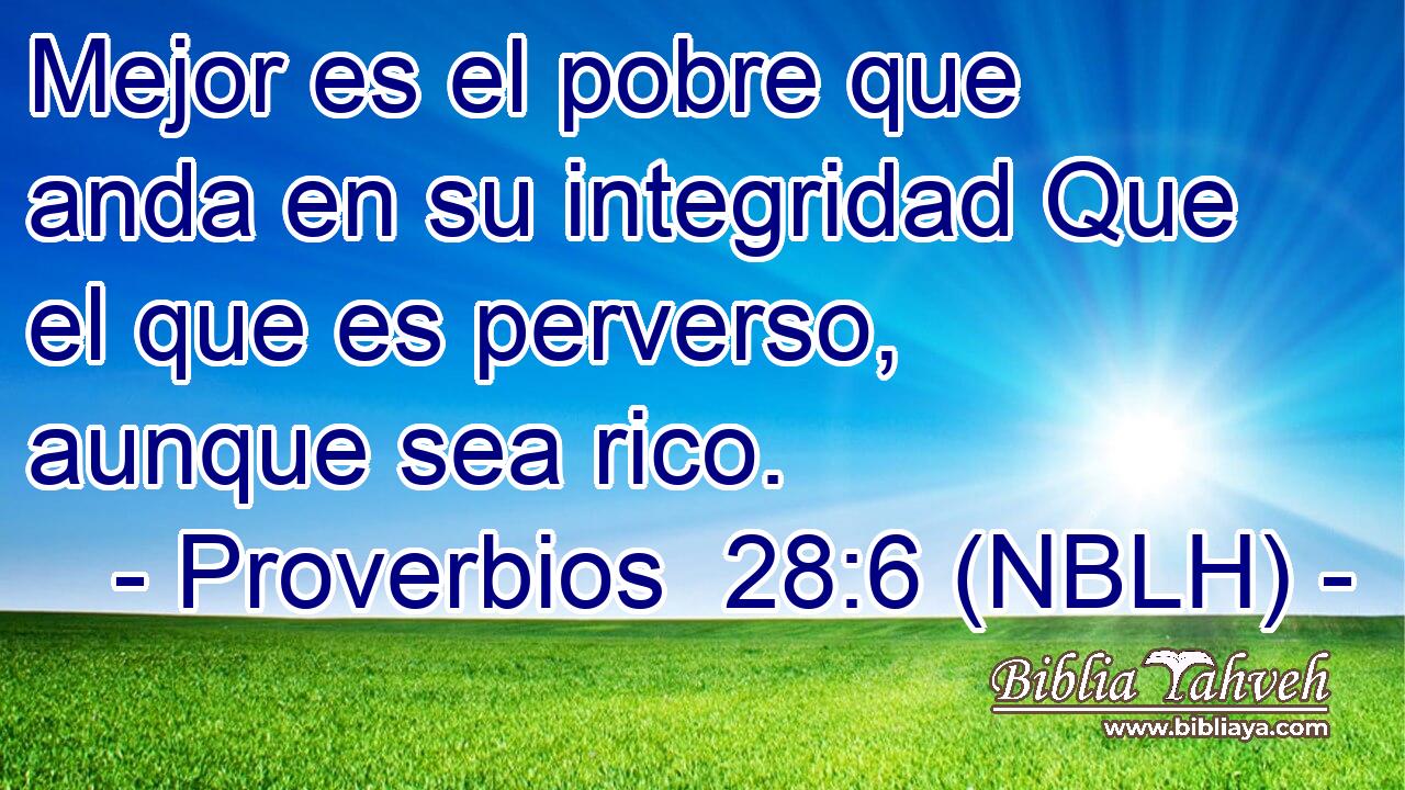  Mejor es el pobre que anda en su integridad Que el que es perverso, aunque sea rico. 