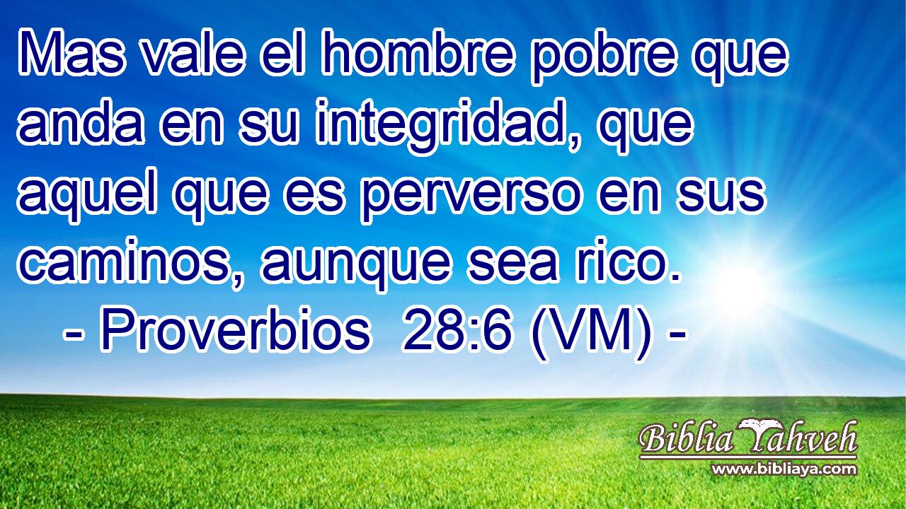  Mas vale el hombre pobre que anda en su integridad, que aquel que es perverso en sus caminos, aunque sea rico. 