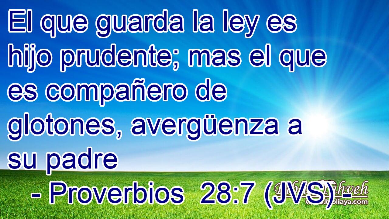El que guarda la ley es hijo prudente; mas el que es compañero de glotones, avergüenza a su padre