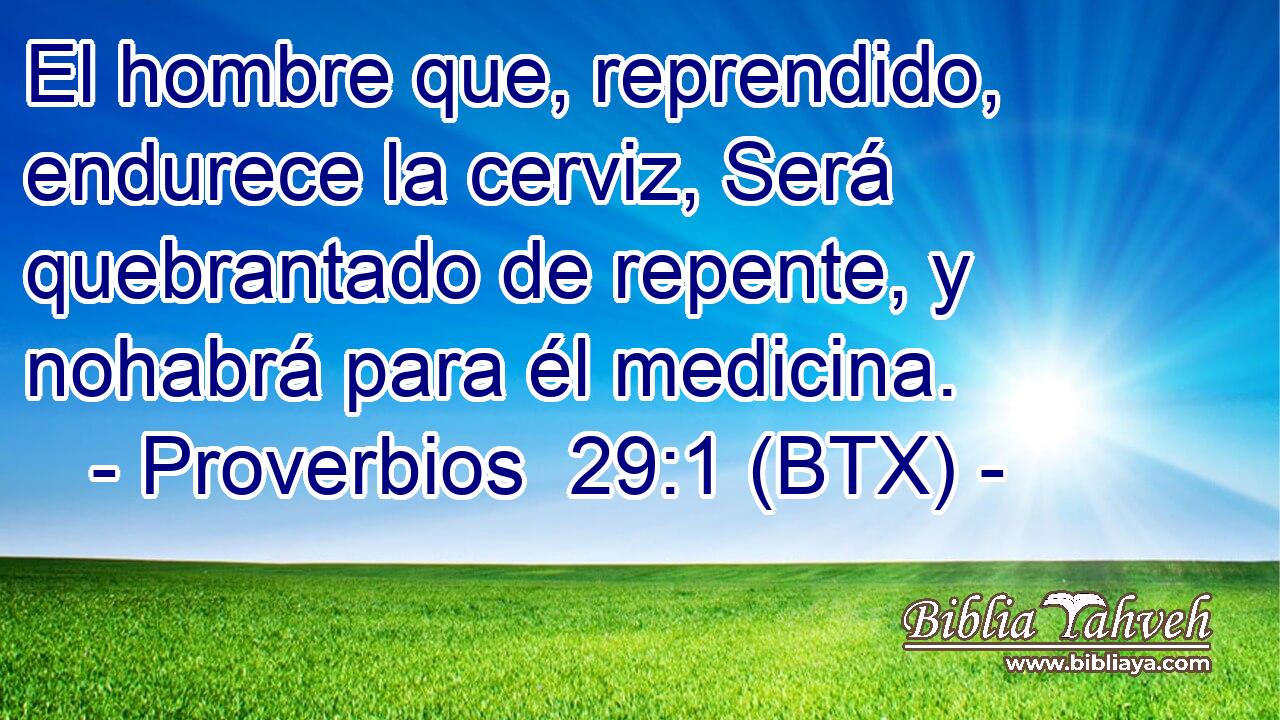 El hombre que, reprendido, endurece la cerviz, Será quebrantado de repente, y nohabrá para él medicina.