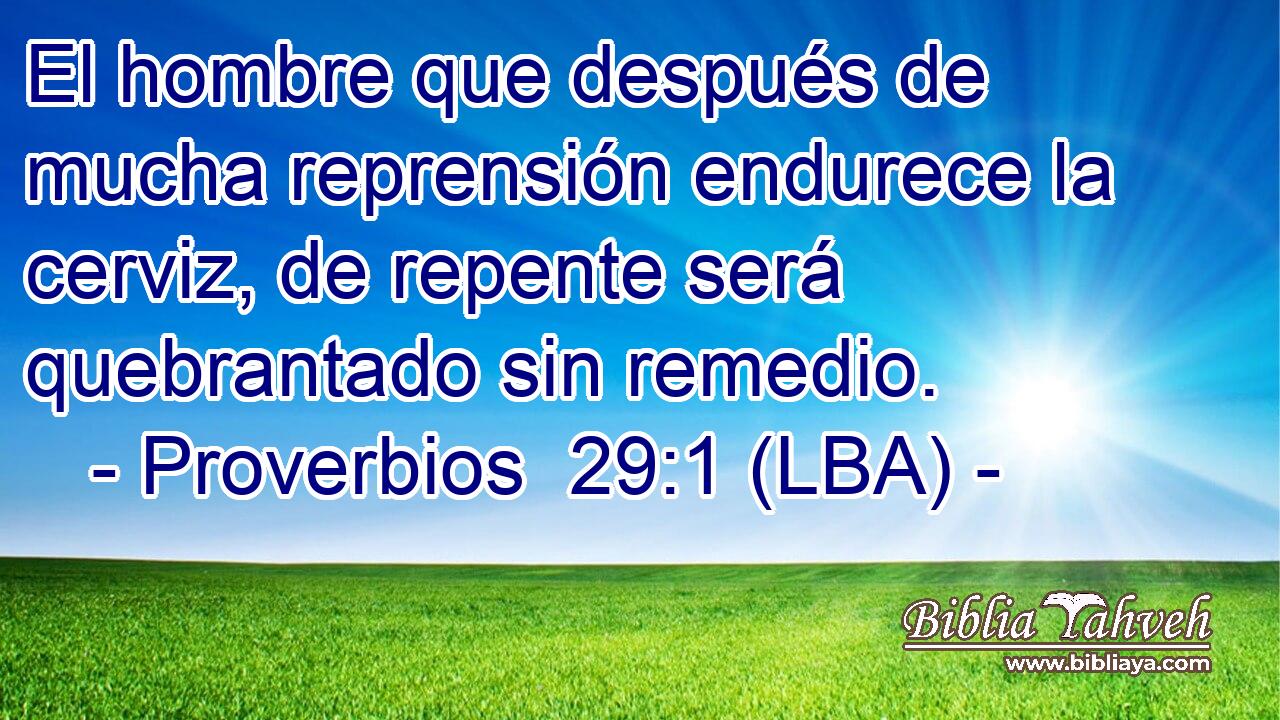 El hombre que después de mucha reprensión endurece la cerviz, de repente será quebrantado sin remedio.
