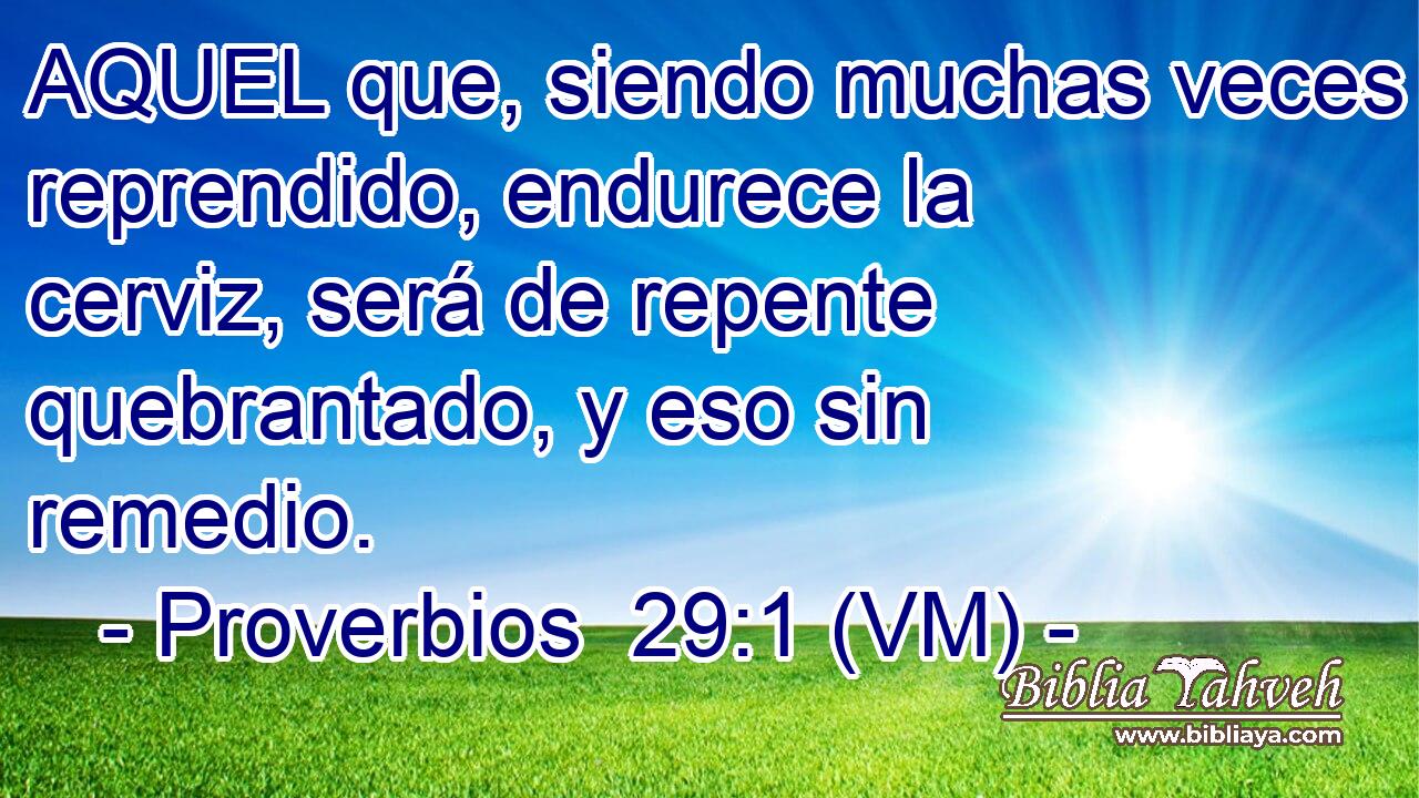  AQUEL que, siendo muchas veces reprendido, endurece la cerviz, será de repente quebrantado, y eso sin remedio. 