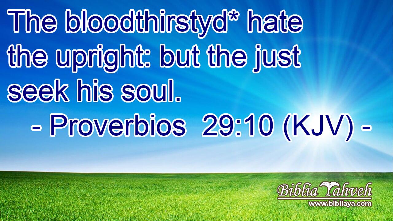 The bloodthirstyd* hate the upright: but the just seek his soul.