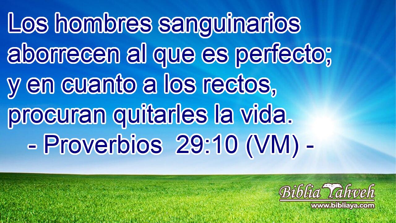 Los hombres sanguinarios aborrecen al que es perfecto; y en cuanto a los rectos, procuran quitarles la vida. 