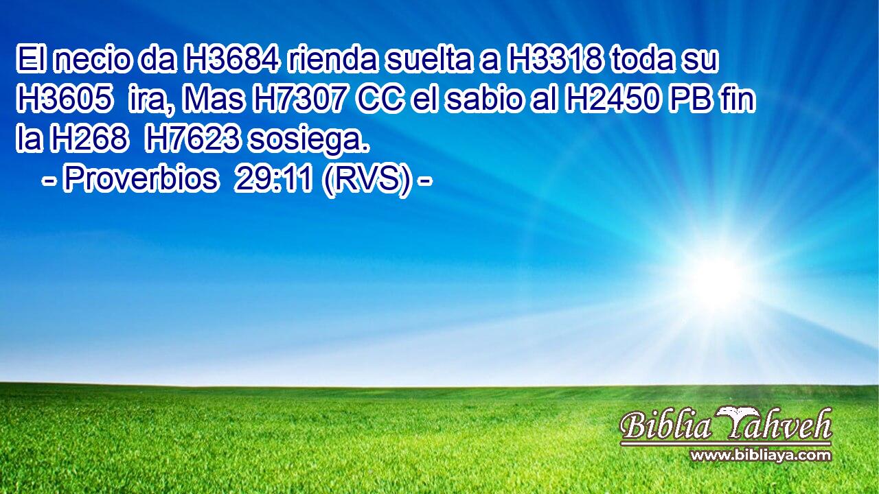 El necio da H3684 rienda suelta a H3318 toda su H3605  ira, Mas H7307 CC el sabio al H2450 PB fin la H268  H7623 sosiega. 
