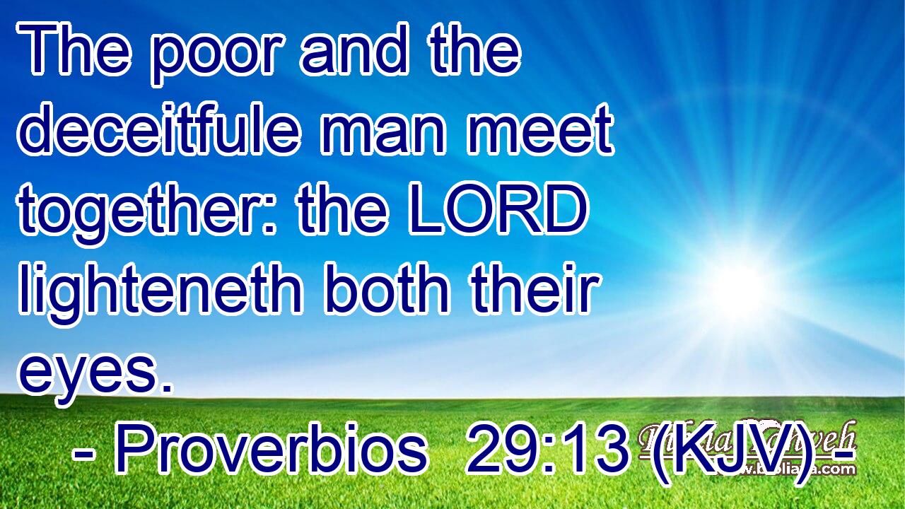 The poor and the deceitfule man meet together: the LORD lighteneth both their eyes.