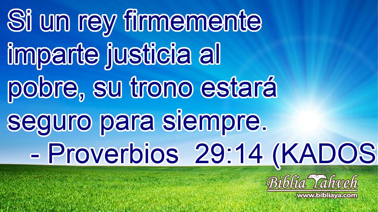  Si un rey firmemente imparte justicia al pobre, su trono estará seguro para siempre. 