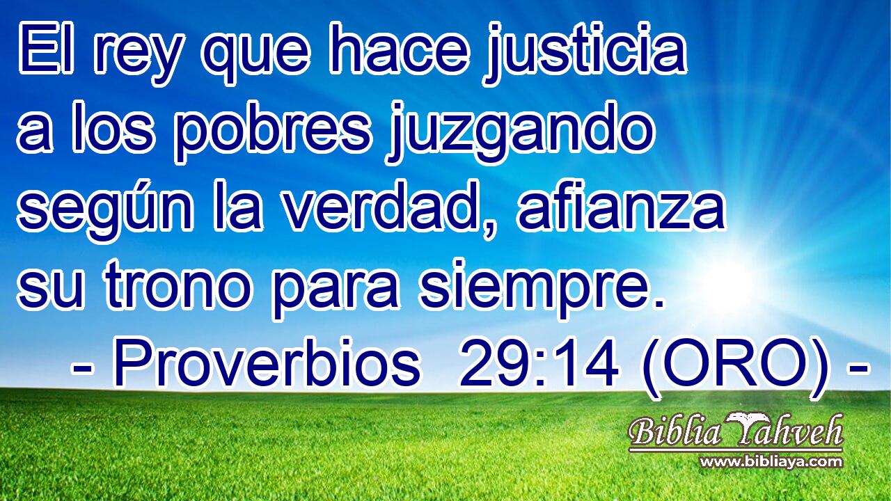 El rey que hace justicia a los pobres juzgando según la verdad, afianza su trono para siempre. 