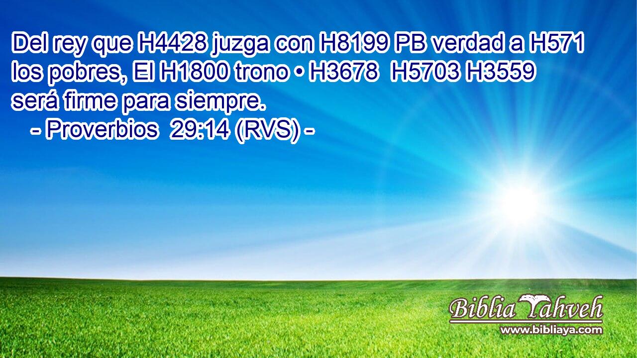 Del rey que H4428 juzga con H8199 PB verdad a H571 los pobres, El H1800 trono • H3678  H5703 H3559 será firme para siempre. 