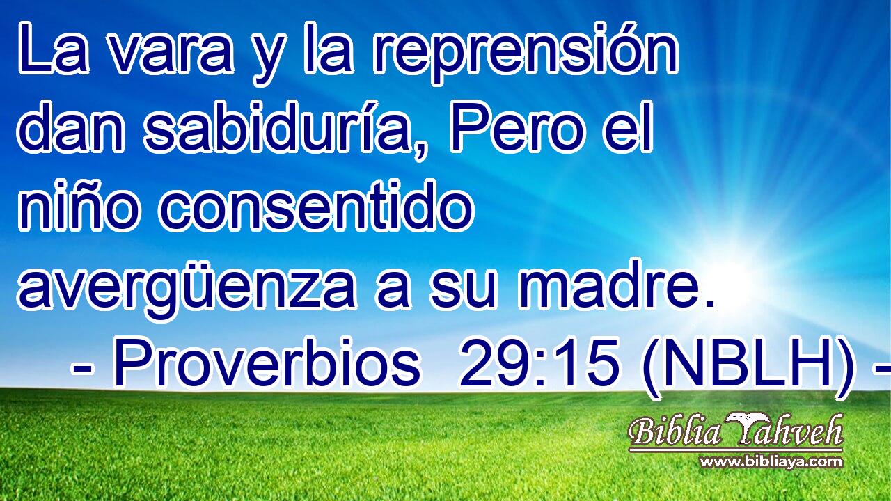  La vara y la reprensión dan sabiduría, Pero el niño consentido avergüenza a su madre. 