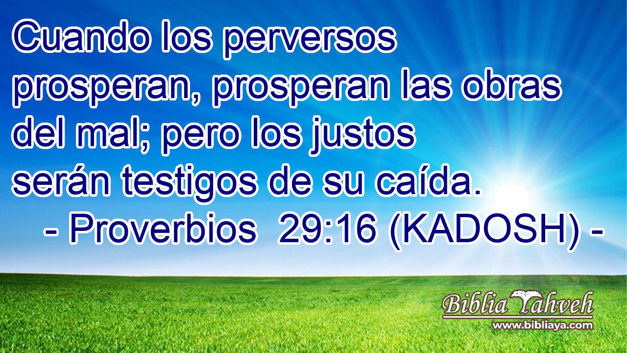  Cuando los perversos prosperan, prosperan las obras del mal; pero los justos serán testigos de su caída. 