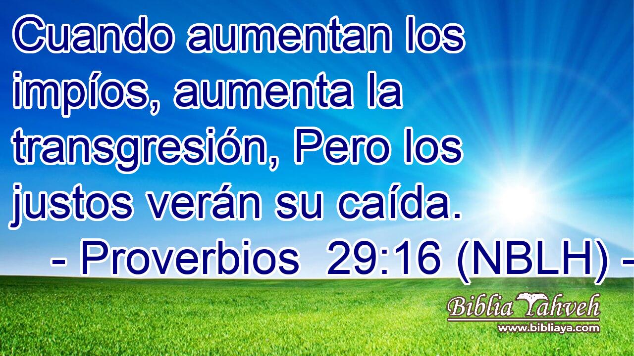  Cuando aumentan los impíos, aumenta la transgresión, Pero los justos verán su caída. 