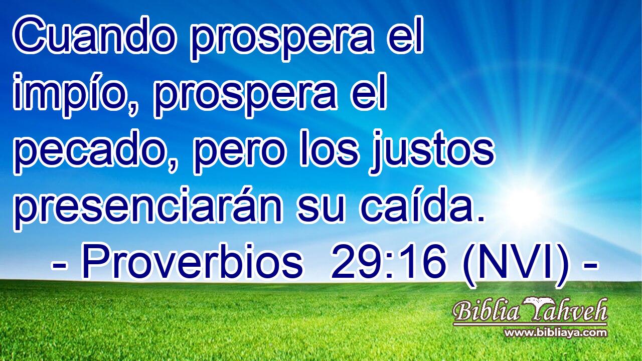  Cuando prospera el impío, prospera el pecado, pero los justos presenciarán su caída. 