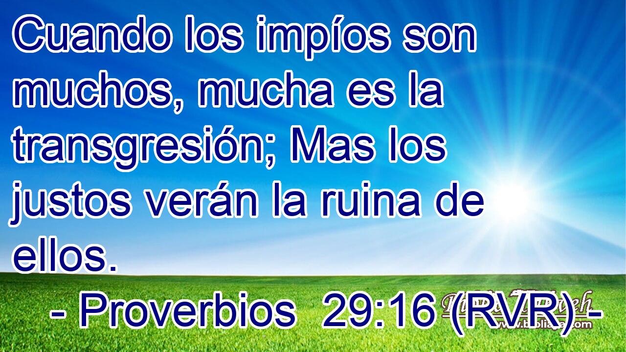 Cuando los impíos son muchos, mucha es la transgresión; Mas los justos verán la ruina de ellos.