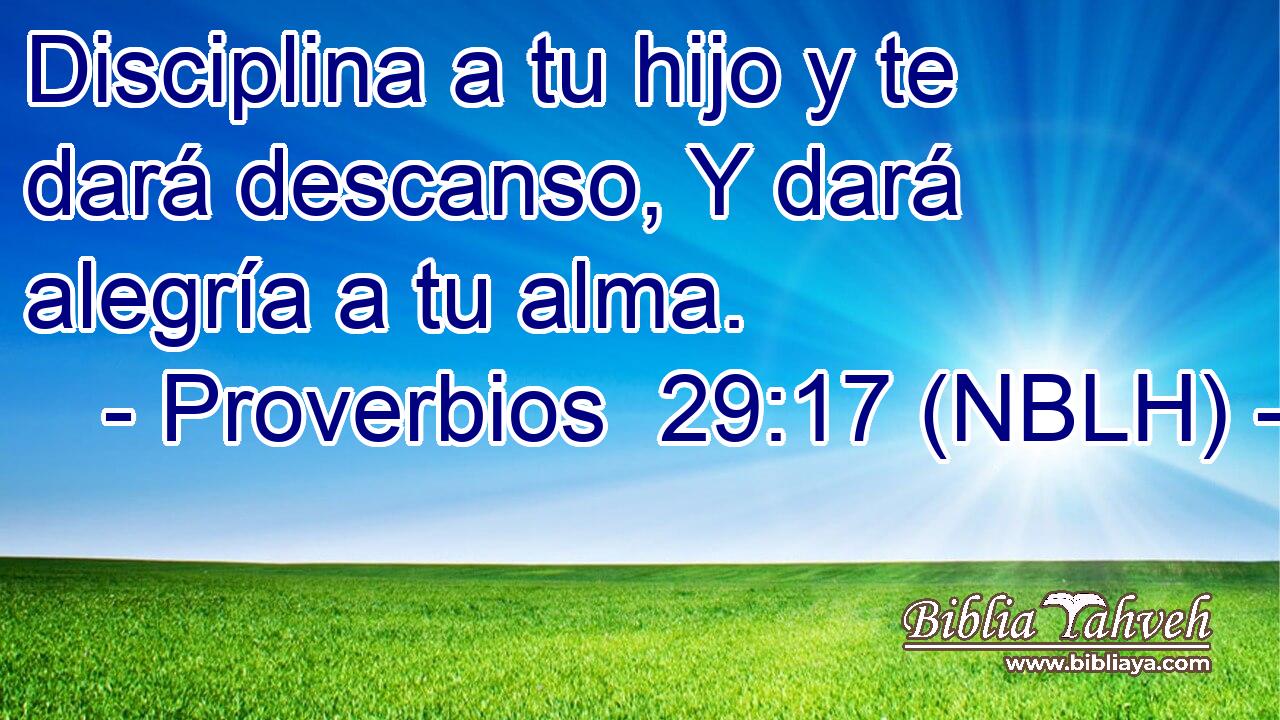  Disciplina a tu hijo y te dará descanso, Y dará alegría a tu alma. 