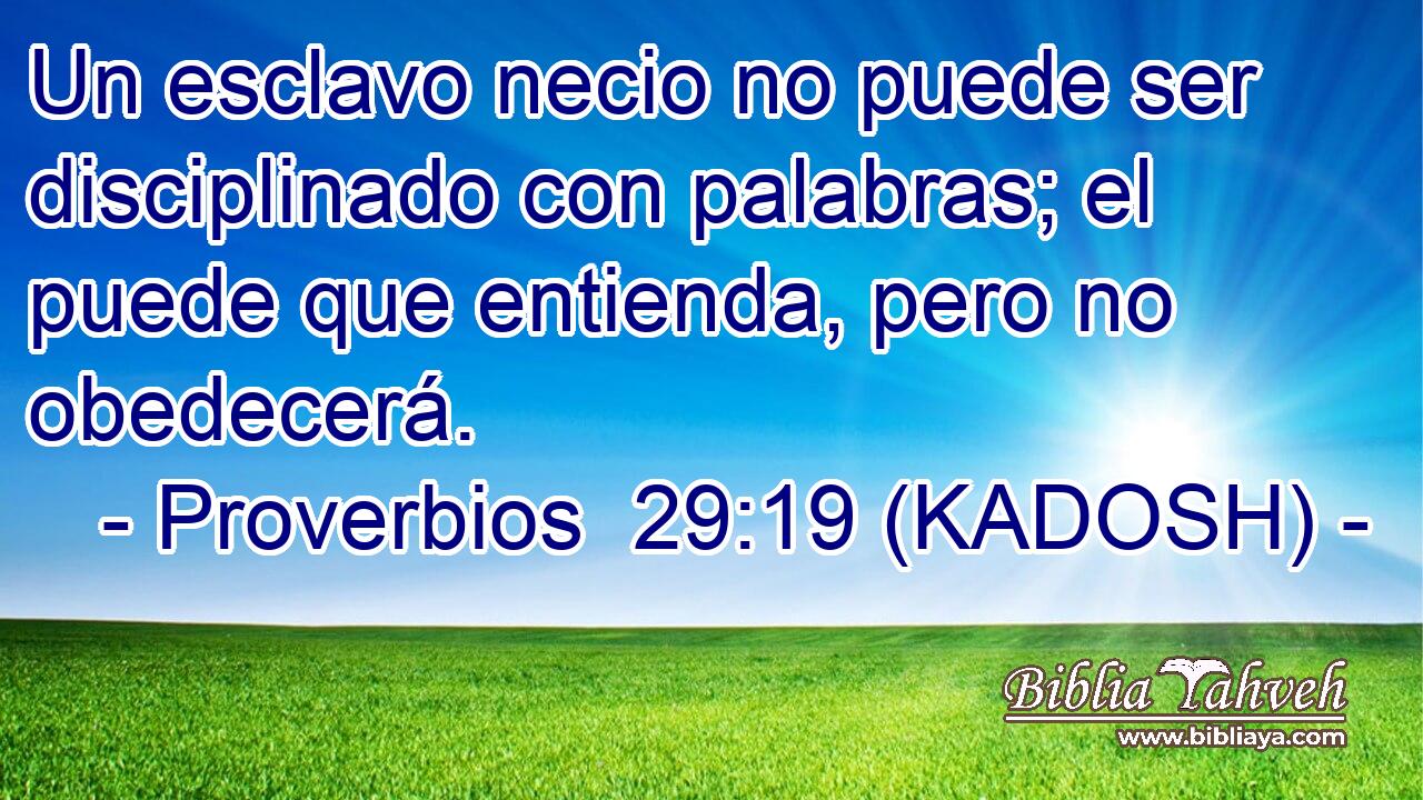  Un esclavo necio no puede ser disciplinado con palabras; el puede que entienda, pero no obedecerá. 