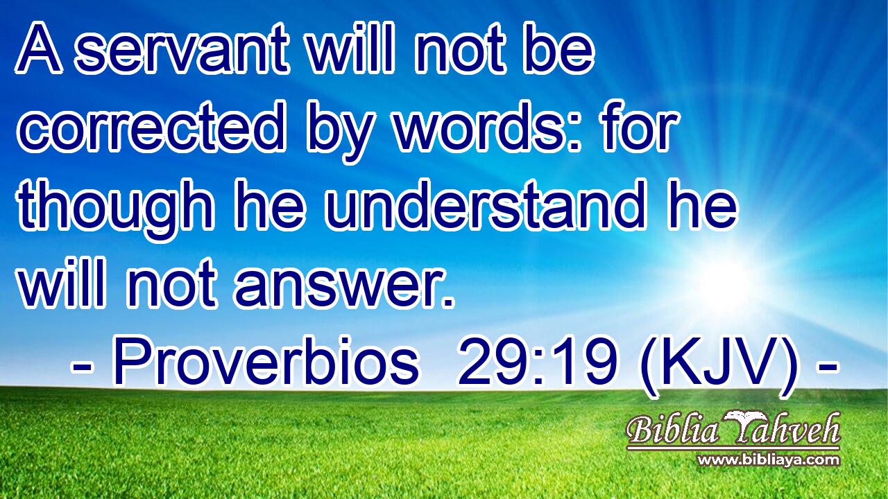 A servant will not be corrected by words: for though he understand he will not answer.
