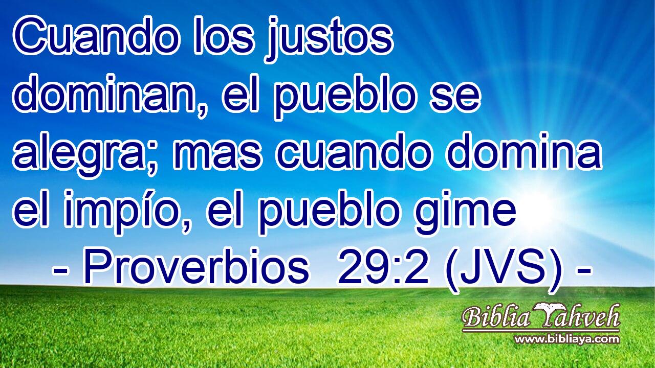 Cuando los justos dominan, el pueblo se alegra; mas cuando domina el impío, el pueblo gime