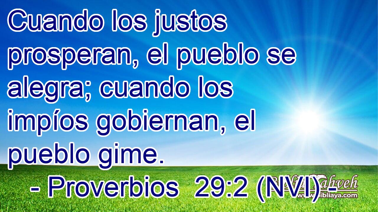  Cuando los justos prosperan, el pueblo se alegra; cuando los impíos gobiernan, el pueblo gime. 