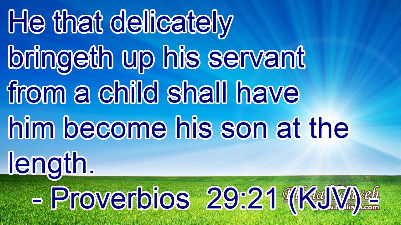 He that delicately bringeth up his servant from a child shall have him become his son at the length.