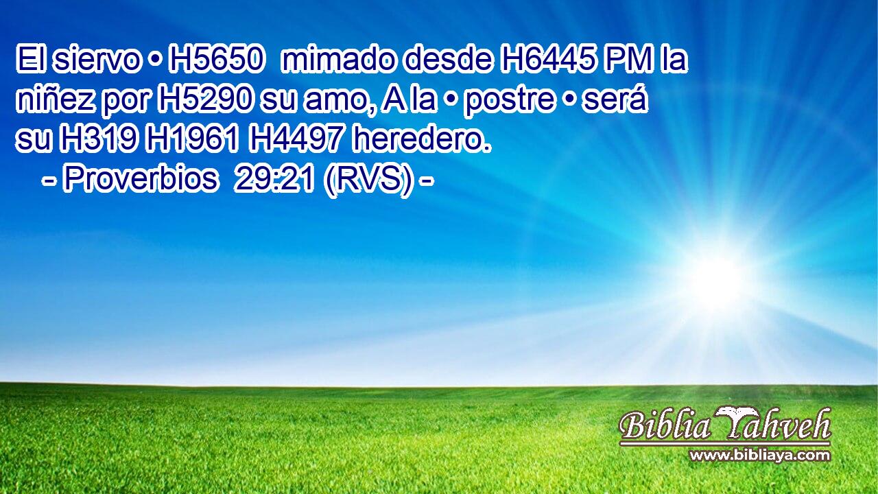 El siervo • H5650  mimado desde H6445 PM la niñez por H5290 su amo, A la • postre • será su H319 H1961 H4497 heredero. 
