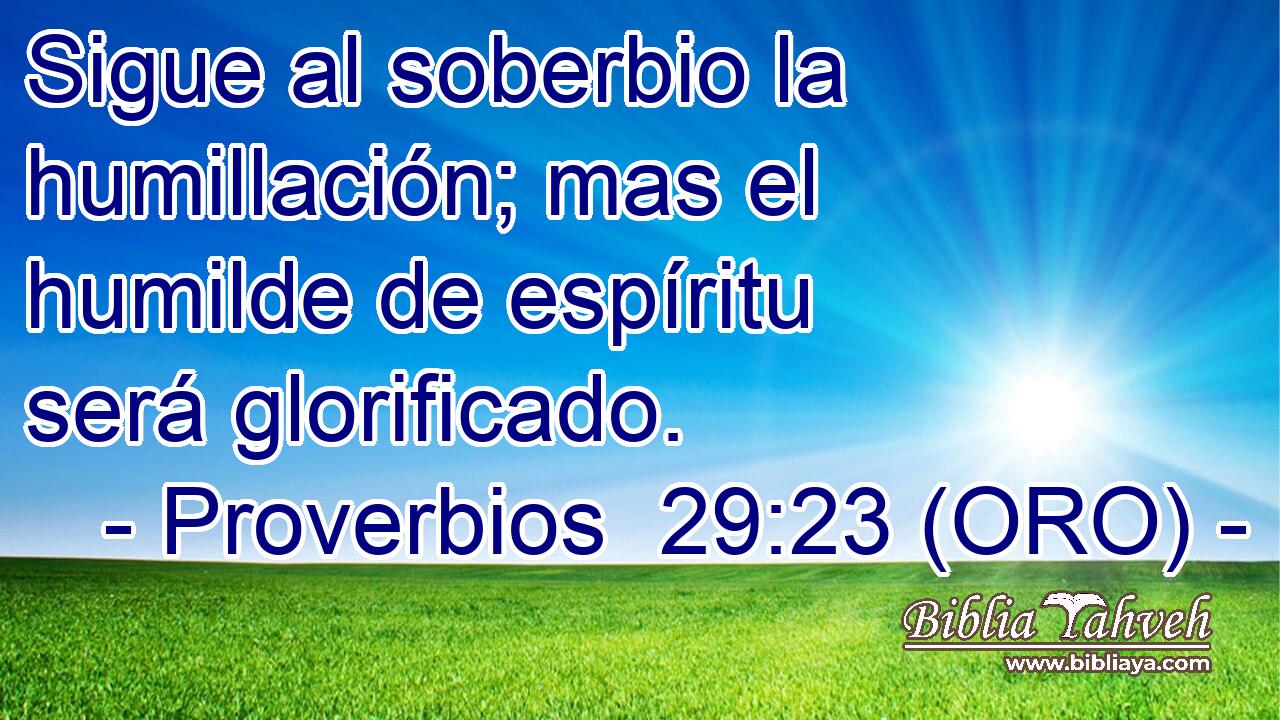  Sigue al soberbio la humillación; mas el humilde de espíritu será glorificado. 