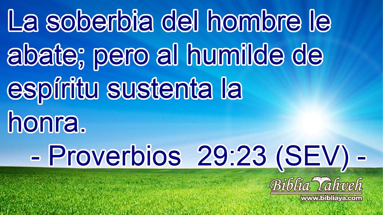 La soberbia del hombre le abate; pero al humilde de espíritu sustenta la honra.