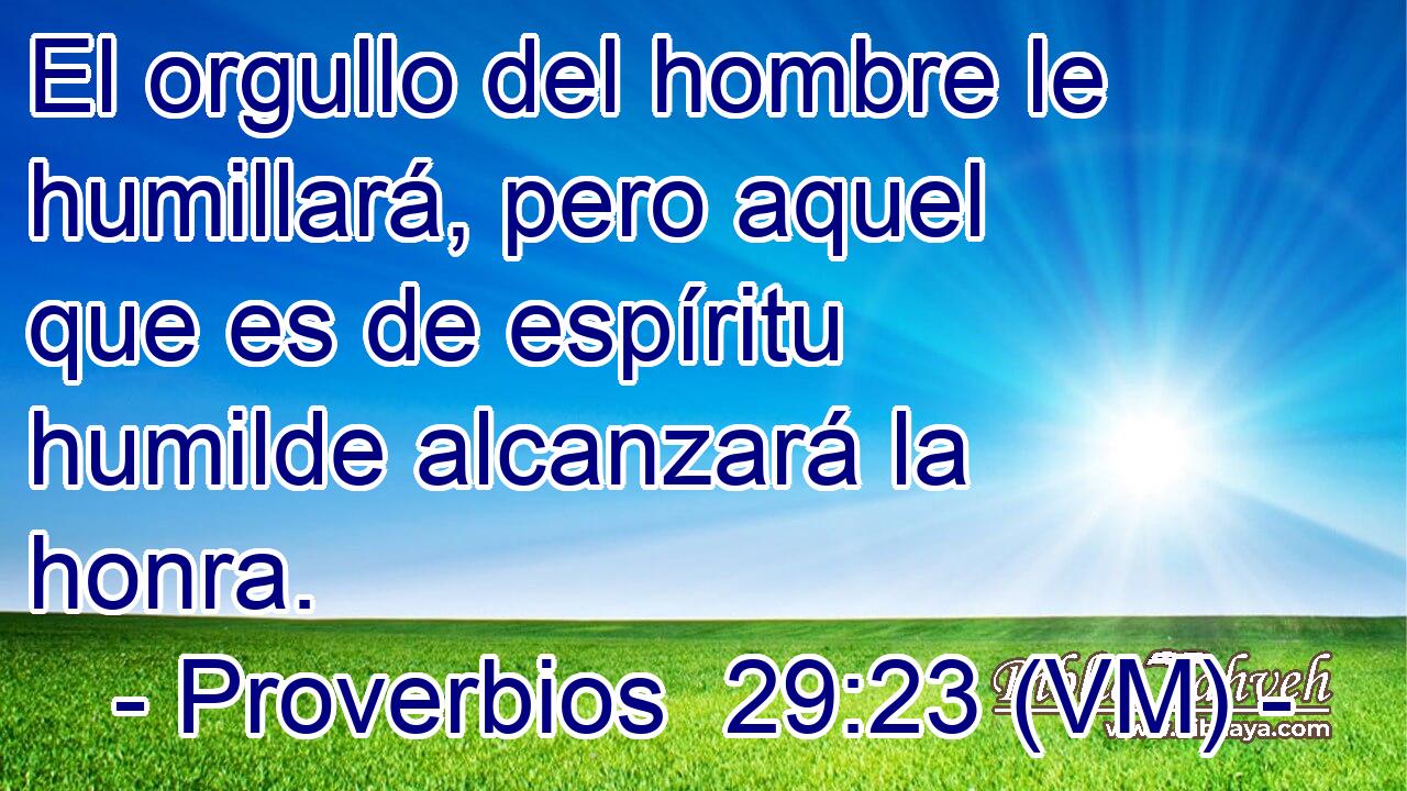  El orgullo del hombre le humillará, pero aquel que es de espíritu humilde alcanzará la honra. 