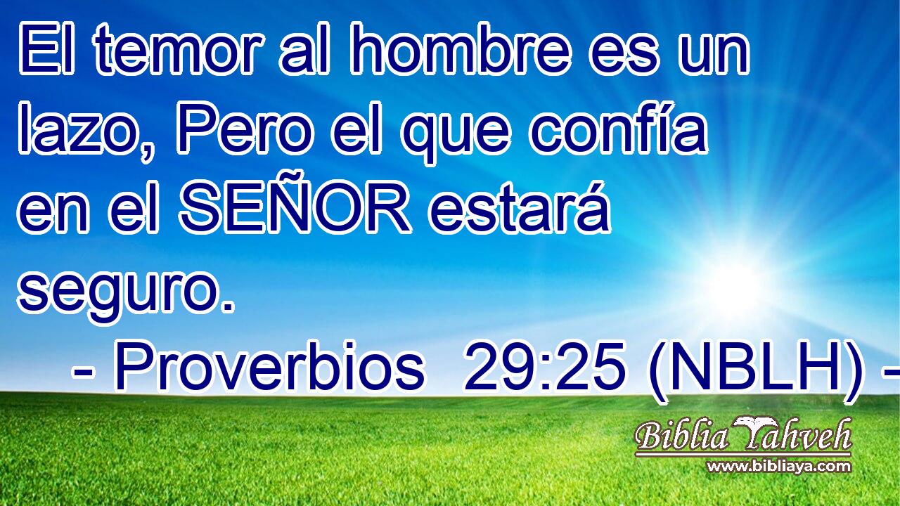  El temor al hombre es un lazo, Pero el que confía en el SEÑOR estará seguro. 