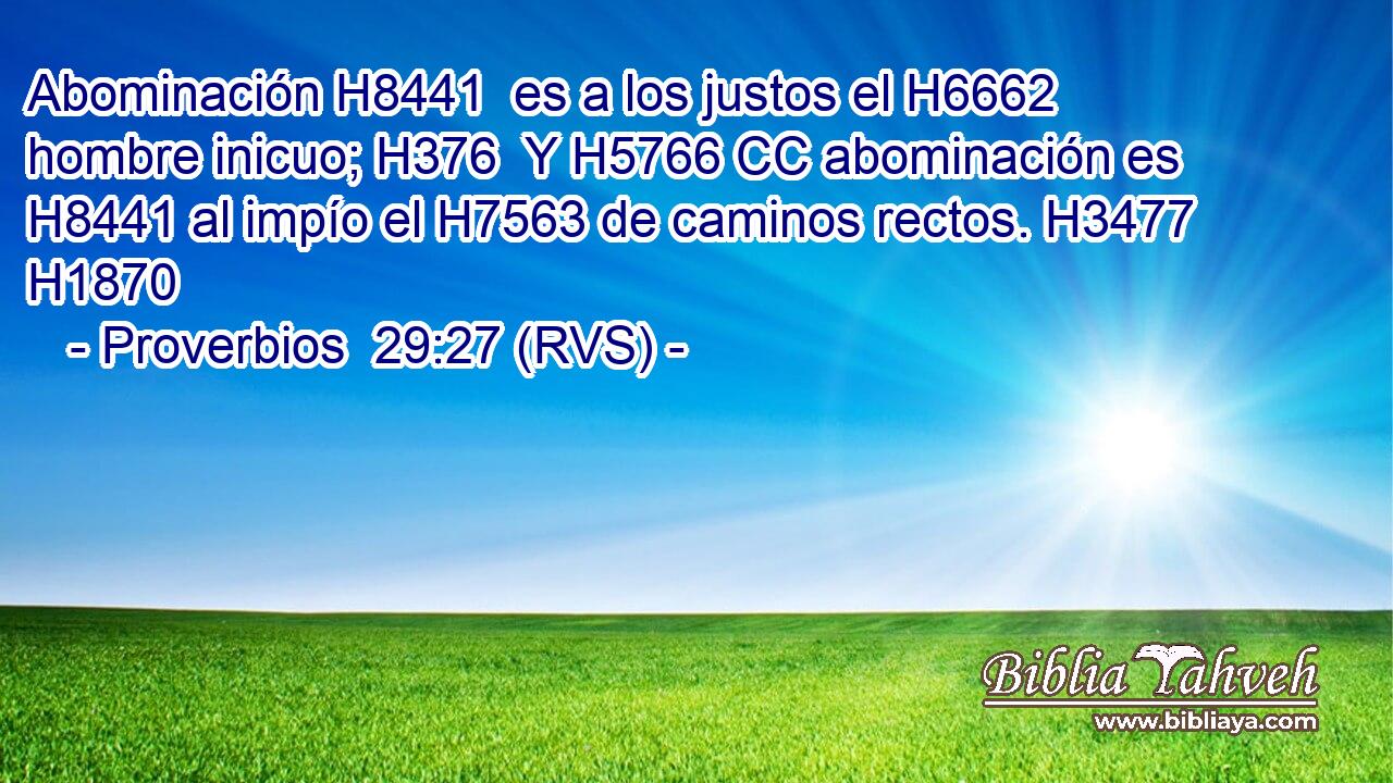 Abominación H8441  es a los justos el H6662 hombre inicuo; H376  Y H5766 CC abominación es H8441 al impío el H7563 de caminos rectos. H3477  H1870 