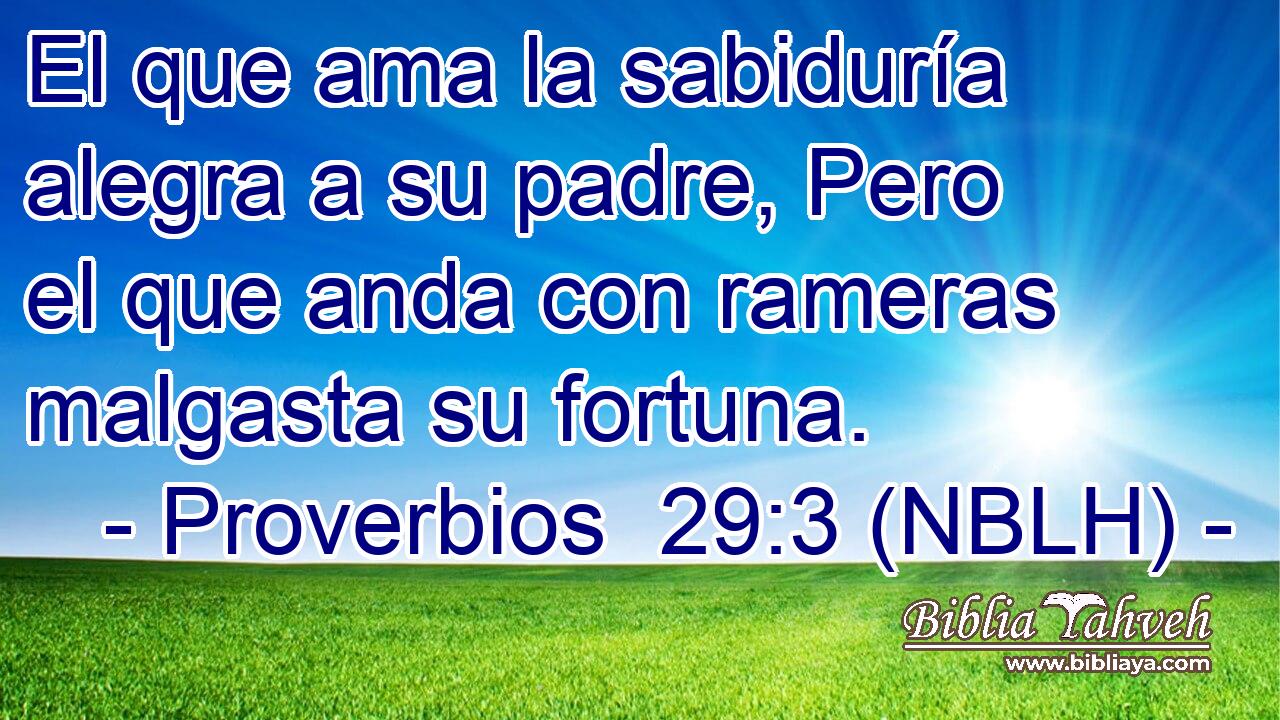  El que ama la sabiduría alegra a su padre, Pero el que anda con rameras malgasta su fortuna. 