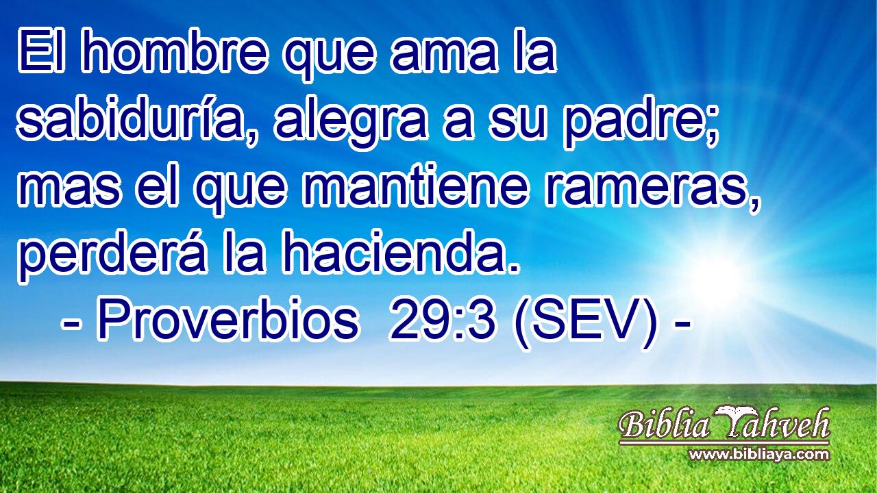 El hombre que ama la sabiduría, alegra a su padre; mas el que mantiene rameras, perderá la hacienda.