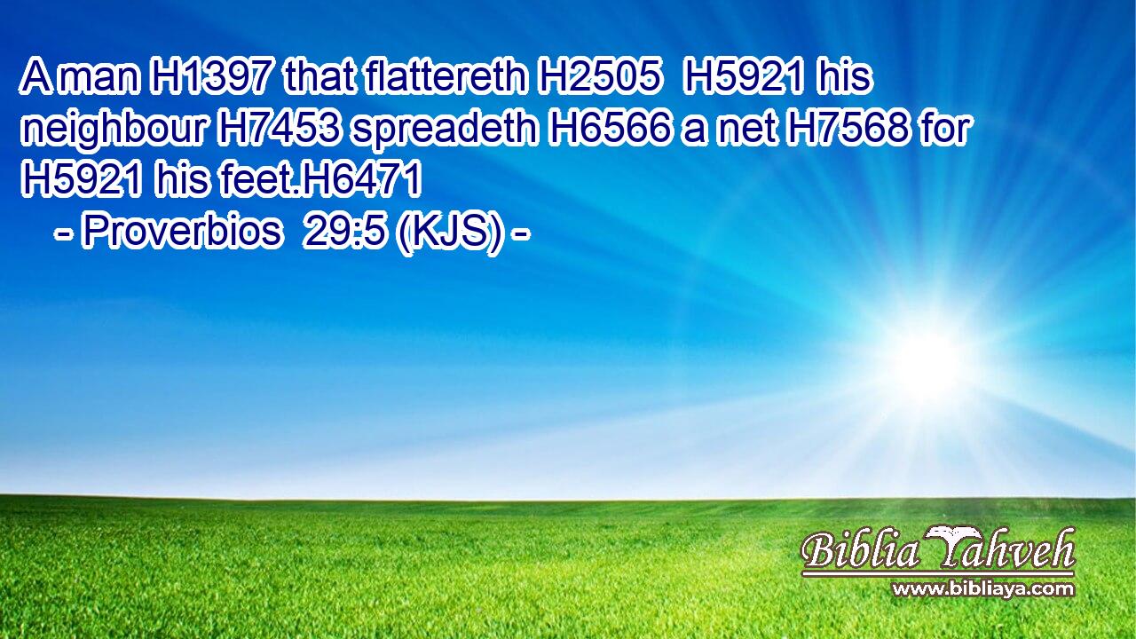 A man H1397 that flattereth H2505  H5921 his neighbour H7453 spreadeth H6566 a net H7568 for H5921 his feet.H6471