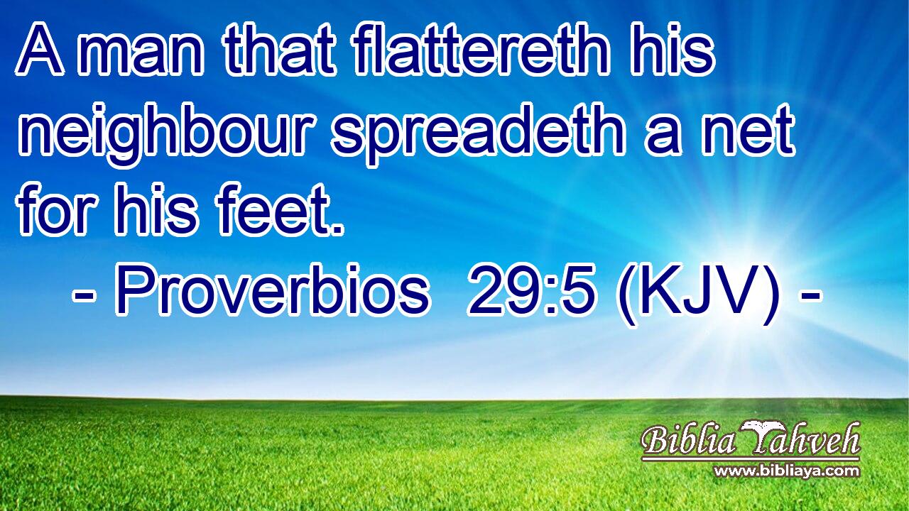 A man that flattereth his neighbour spreadeth a net for his feet.