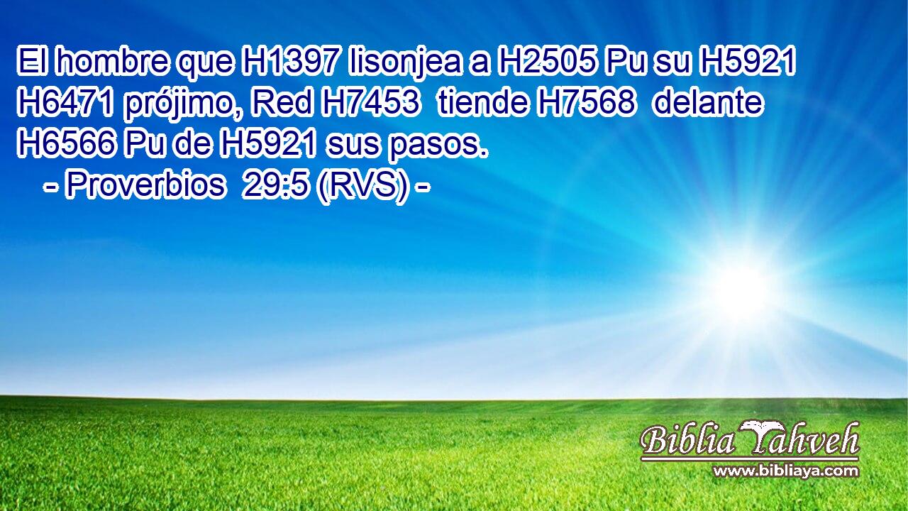 El hombre que H1397 lisonjea a H2505 Pu su H5921  H6471 prójimo, Red H7453  tiende H7568  delante H6566 Pu de H5921 sus pasos. 