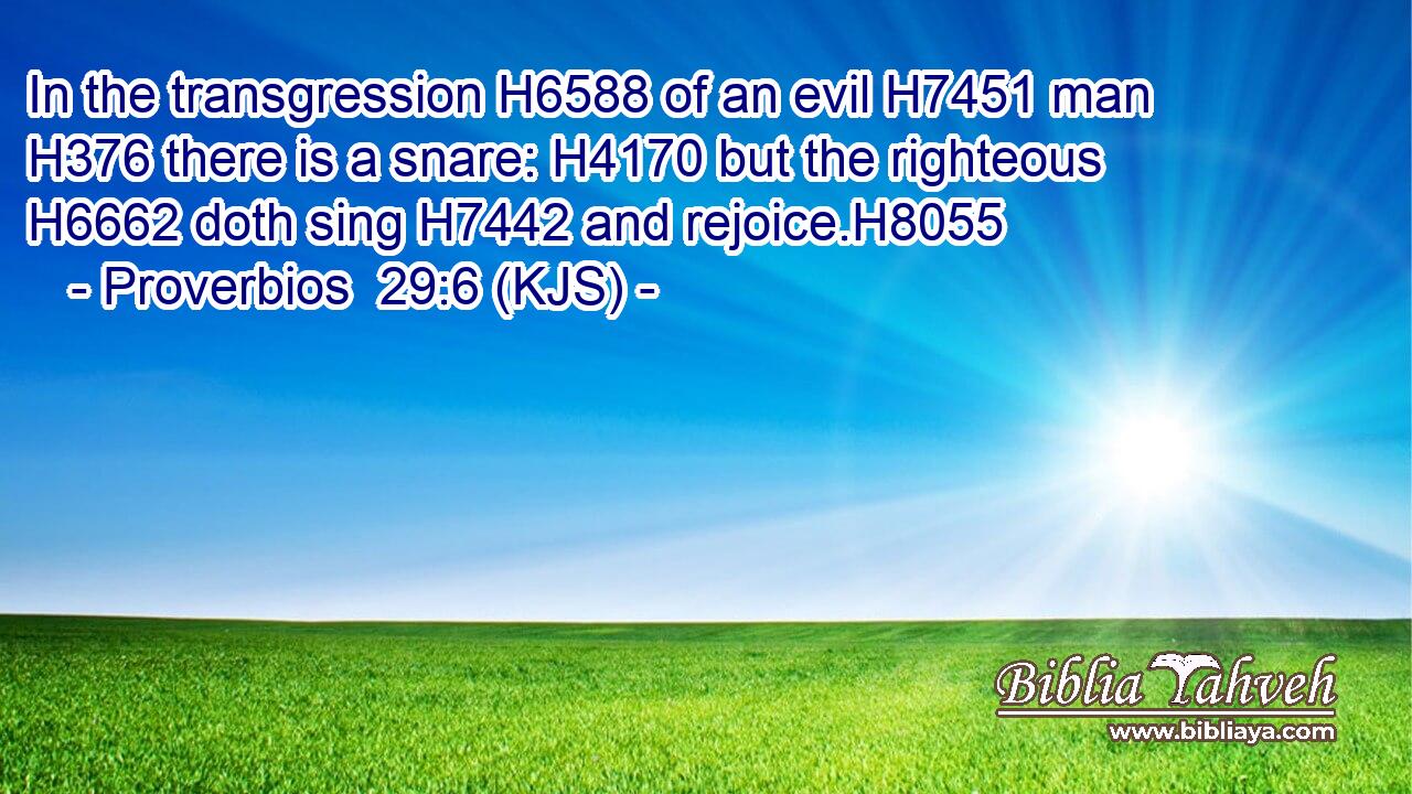 In the transgression H6588 of an evil H7451 man H376 there is a snare: H4170 but the righteous H6662 doth sing H7442 and rejoice.H8055